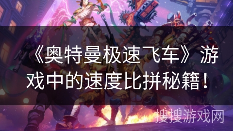《奥特曼极速飞车》游戏中的速度比拼秘籍!