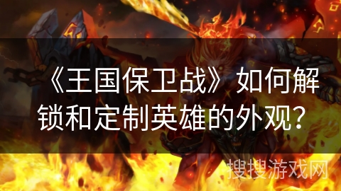 《王国保卫战》如何解锁和定制英雄的外观?