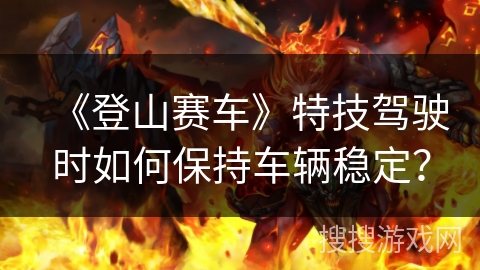 《登山赛车》特技驾驶时如何保持车辆稳定?