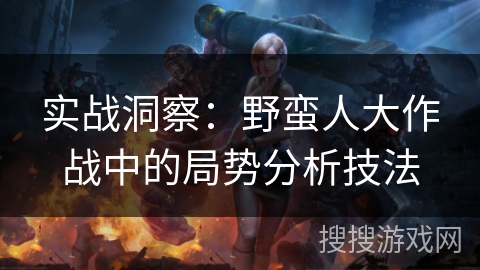 实战洞察：野蛮人大作战中的局势分析技法