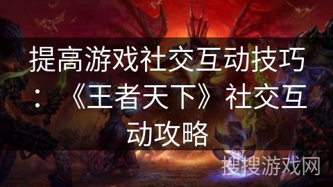 提高游戏社交互动技巧：《王者天下》社交互动攻略