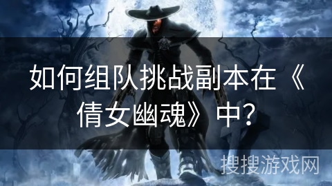 如何组队挑战副本在《倩女幽魂》中？