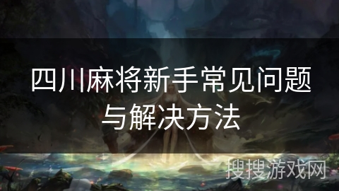 四川麻将新手常见问题与解决方法