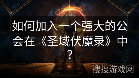 如何加入一个强大的公会在《圣域伏魔录》中？