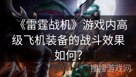 《雷霆战机》游戏内高级飞机装备的战斗效果如何？