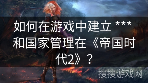 如何在游戏中建立 *** 和国家管理在《帝国时代2》？
