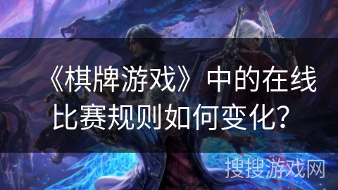 《棋牌游戏》中的在线比赛规则如何变化？