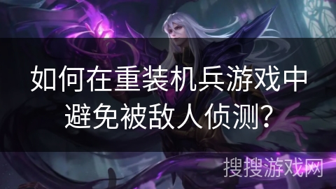 如何在重装机兵游戏中避免被敌人侦测？