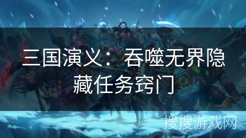 三国演义：吞噬无界隐藏任务窍门
