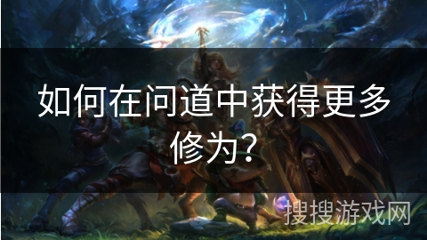 如何在问道中获得更多修为？