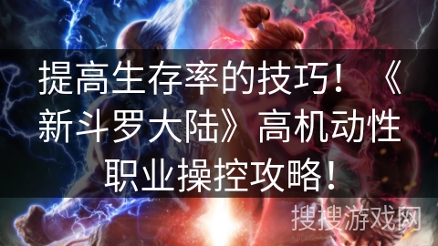 提高生存率的技巧！《新斗罗大陆》高机动性职业操控攻略！