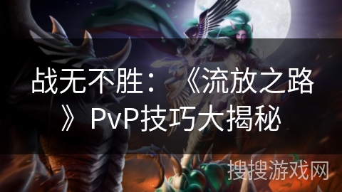 战无不胜：《流放之路》PvP技巧大揭秘