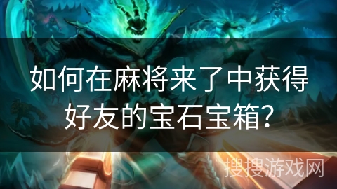如何在麻将来了中获得好友的宝石宝箱？