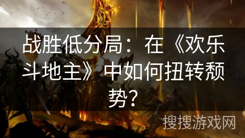 战胜低分局：在《欢乐斗地主》中如何扭转颓势？