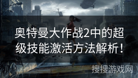 奥特曼大作战2中的超级技能激活方法解析! 奥特曼大作战2中的超级技能激活方法解析!