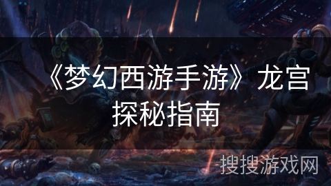 《梦幻西游手游》龙宫探秘指南 《梦幻西游手游》龙宫探秘指南