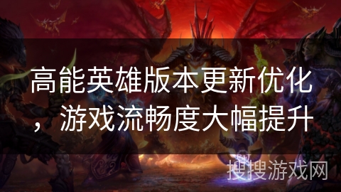 高能英雄版本更新优化,游戏流畅度大幅提升 高能英雄版本更新优化,游戏流畅度大幅提升