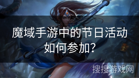 魔域手游中的节日活动如何参加？