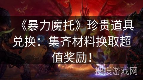 《暴力魔托》珍贵道具兑换：集齐材料换取超值奖励！