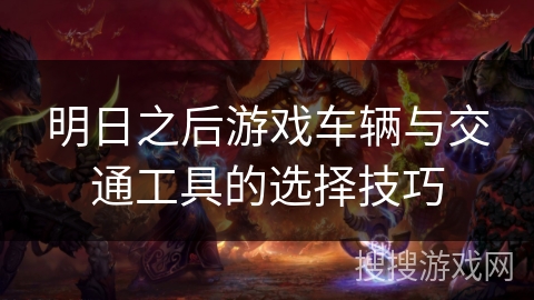 明日之后游戏车辆与交通工具的选择技巧 明日之后游戏车辆与交通工具的选择技巧