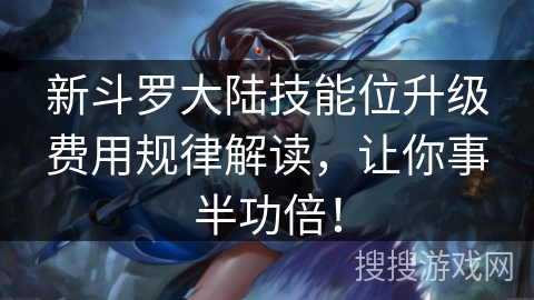 新斗罗大陆技能位升级费用规律解读，让你事半功倍！