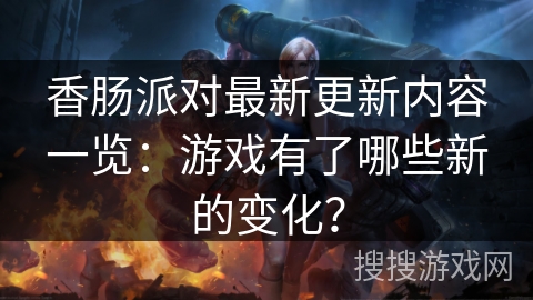 香肠派对最新更新内容一览：游戏有了哪些新的变化？