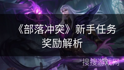 《部落冲突》新手任务奖励解析