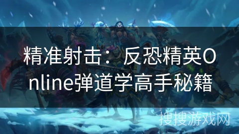 精准射击:反恐精英Online弹道学高手秘籍 精准射击:反恐精英Online弹道学高手秘籍