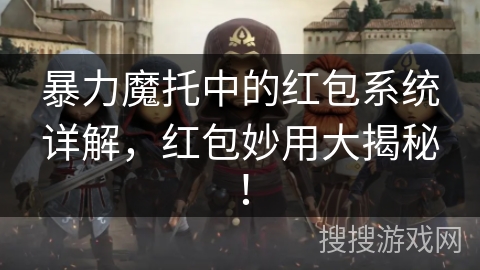 暴力魔托中的红包系统详解，红包妙用大揭秘！
