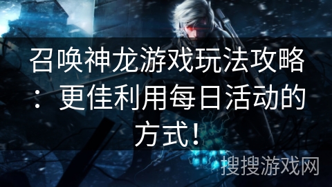 召唤神龙游戏玩法攻略：更佳利用每日活动的方式！