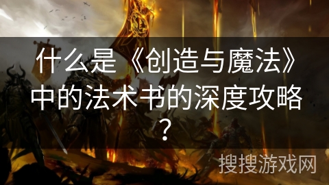什么是《创造与魔法》中的法术书的深度攻略？