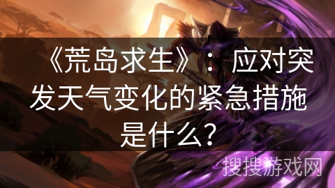 《荒岛求生》：应对突发天气变化的紧急措施是什么？