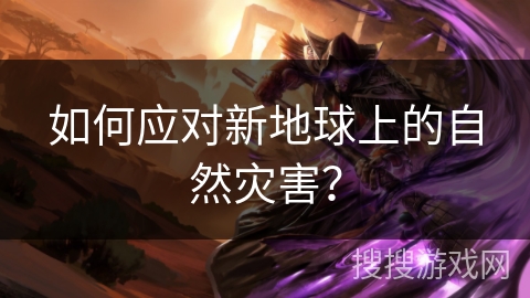如何应对新地球上的自然灾害？