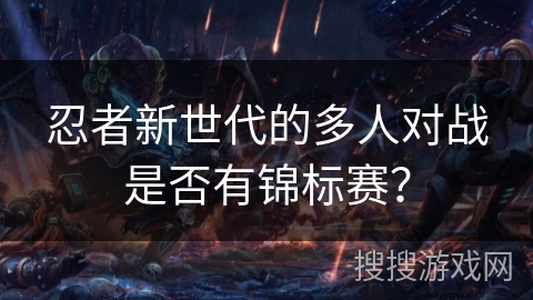 忍者新世代的多人对战是否有锦标赛？