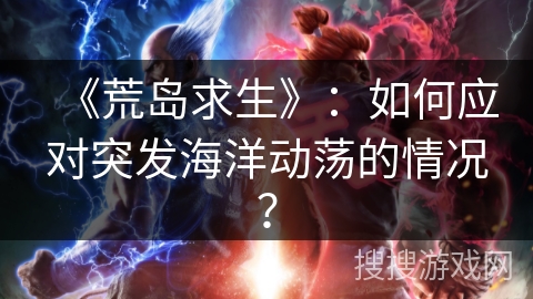 《荒岛求生》：如何应对突发海洋动荡的情况？