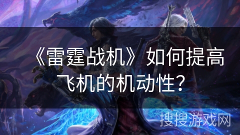 《雷霆战机》如何提高飞机的机动性？