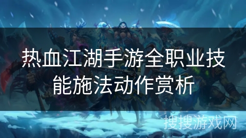 热血江湖手游全职业技能施法动作赏析