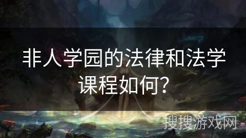 非人学园的法律和法学课程如何？