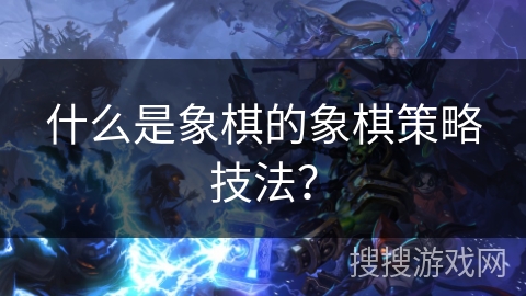 什么是象棋的象棋策略技法？