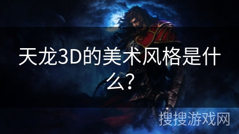 天龙3D的美术风格是什么？