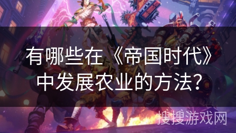有哪些在《帝国时代》中发展农业的方法？
