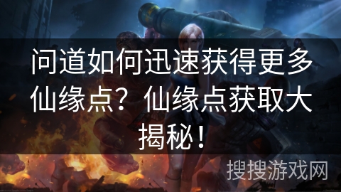 问道如何迅速获得更多仙缘点？仙缘点获取大揭秘！