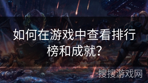 如何在游戏中查看排行榜和成就？
