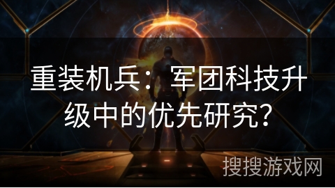 重装机兵：军团科技升级中的优先研究？