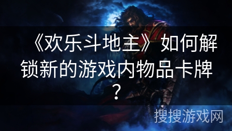 《欢乐斗地主》如何解锁新的游戏内物品卡牌？