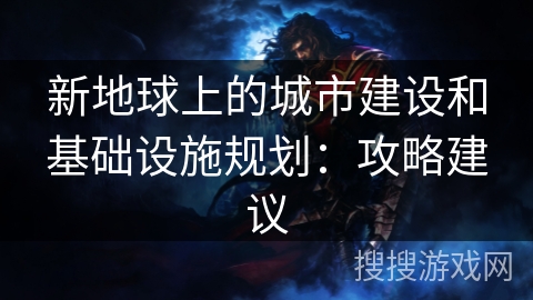 新地球上的城市建设和基础设施规划：攻略建议