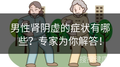 男性肾阴虚的症状有哪些？专家为你解答！