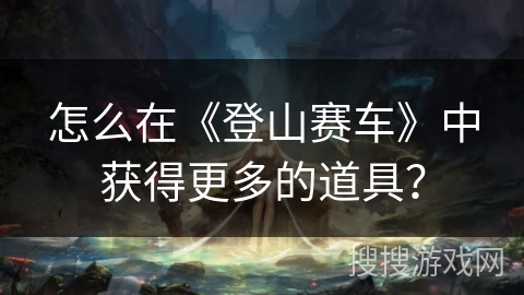 怎么在《登山赛车》中获得更多的道具？