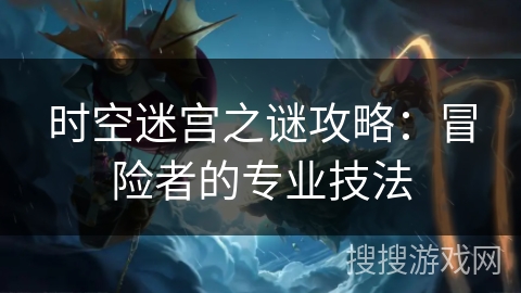 时空迷宫之谜攻略：冒险者的专业技法