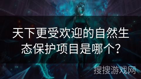 天下更受欢迎的自然生态保护项目是哪个？